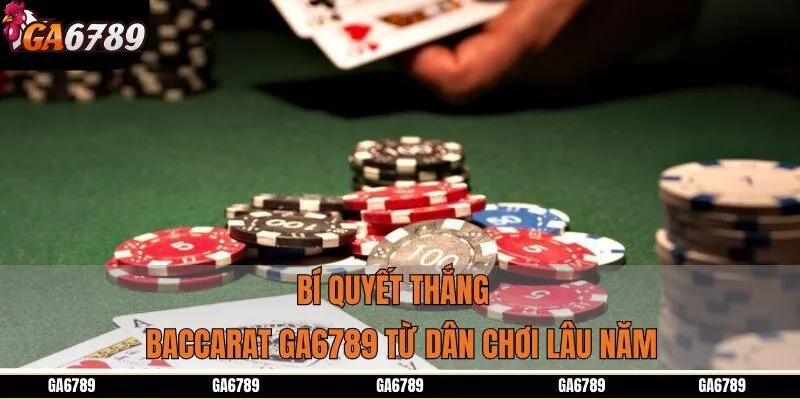 Bí quyết thắng Baccarat GA6789 từ dân chơi lâu năm