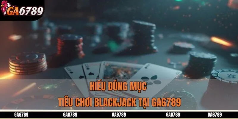 Hiểu đúng mục tiêu chơi Blackjack GA6789