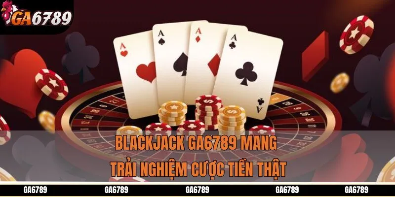 Blackjack GA6789 mang trải nghiệm cược tiền thật