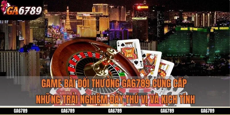 Game bài đổi thưởng Ga6789 cung cấp những trải nghiệm đầy thú vị và kịch tính