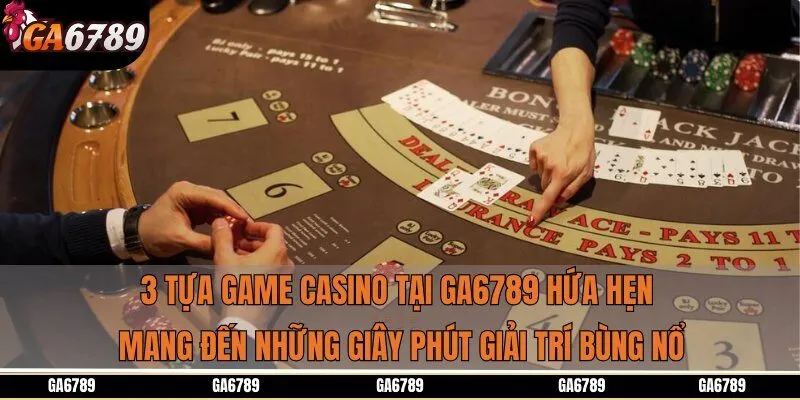3 tựa game casino tại Ga6789 hứa hẹn mang đến những giây phút giải trí bùng nổ
