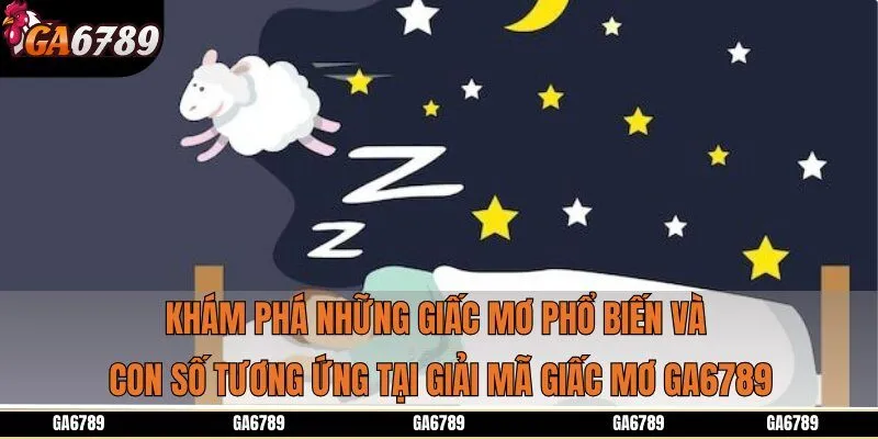 Khám phá những giấc mơ phổ biến và con số tương ứng tại giải mã giấc mơ Ga6789