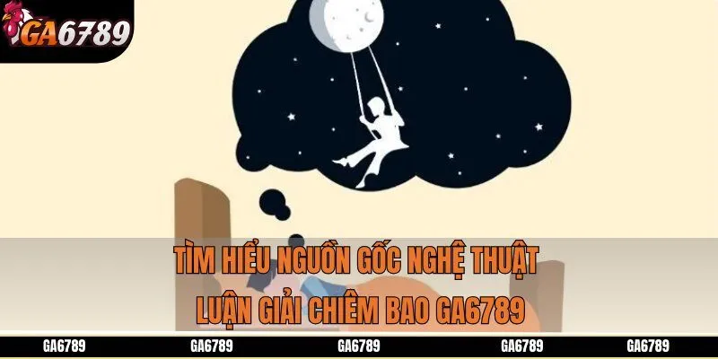 Tìm hiểu nguồn gốc nghệ thuật luận giải chiêm bao Ga6789