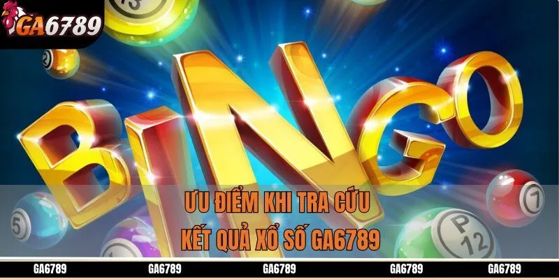 Ưu điểm khi tra cứu kết quả xổ số GA6789