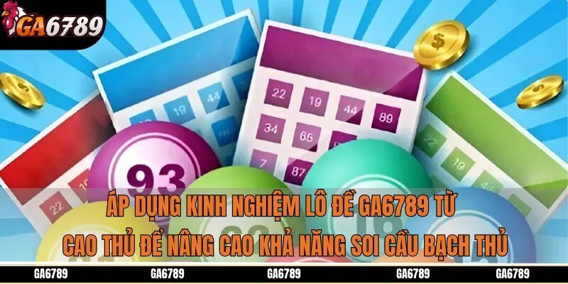 Áp dụng kinh nghiệm lô đề Ga6789 từ cao thủ để nâng cao khả năng soi cầu bạch thủ
