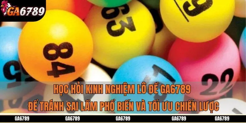 Học hỏi kinh nghiệm lô đề Ga6789 để tránh sai lầm phổ biến và tối ưu chiến lược