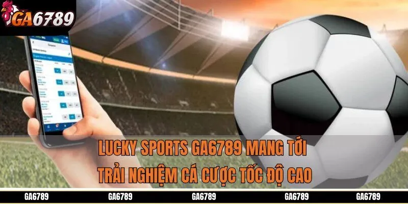 Lucky Sports GA6789 mang tới trải nghiệm cá cược tốc độ cao