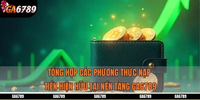 Tổng hợp các phương thức nạp tiền hiện hữu tại nền tảng Ga6789