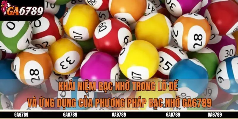 Khái niệm bạc nhớ trong lô đề và ứng dụng của phương pháp bạc nhớ Ga6789