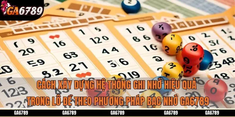 Cách xây dựng hệ thống ghi nhớ hiệu quả trong lô đề theo phương pháp bạc nhớ Ga6789