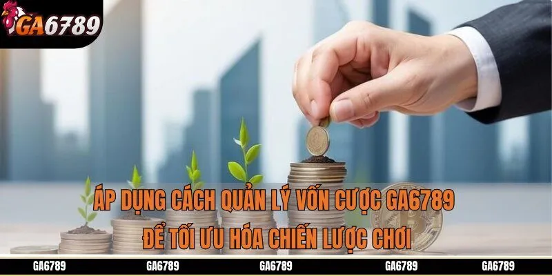 Áp dụng cách quản lý vốn cược Ga6789 để tối ưu hóa chiến lược chơi