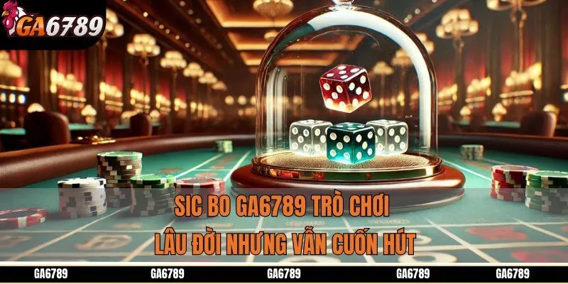 Sic Bo GA6789 trò chơi lâu đời nhưng vẫn cuốn hút