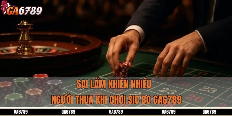 Sai lầm khiến nhiều người thua khi chơi Sic Bo GA6789