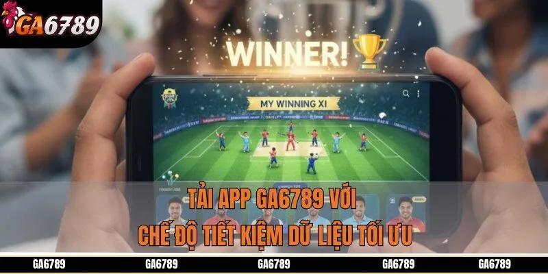 Tải app GA6789 với chế độ tiết kiệm dữ liệu tối ưu