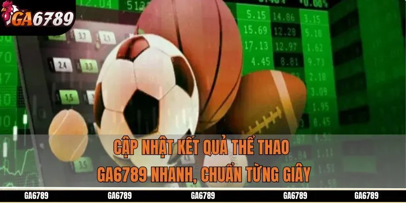 Cập nhật kết quả thể thao GA6789 nhanh, chuẩn từng giây