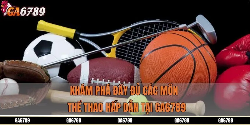 Khám phá đầy đủ các môn thể thao hấp dẫn tại GA6789